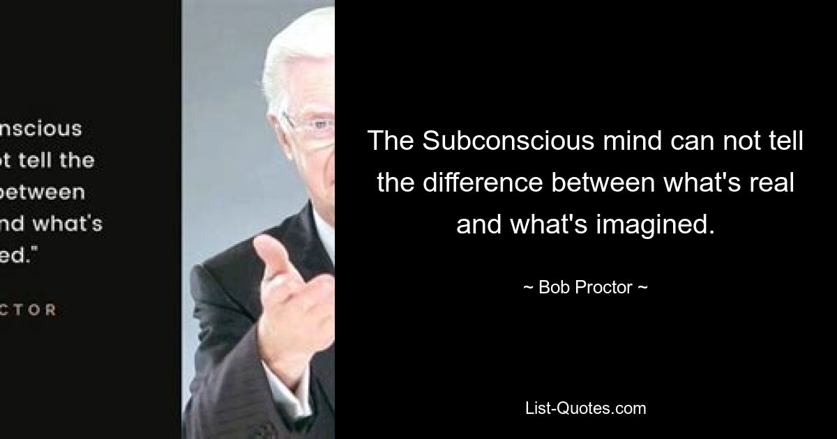 The Subconscious mind can not tell the difference between what's real and what's imagined. — © Bob Proctor