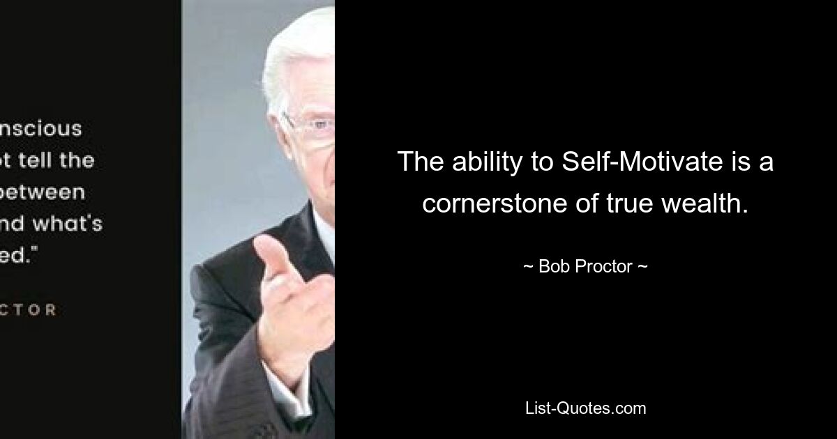 The ability to Self-Motivate is a cornerstone of true wealth. — © Bob Proctor