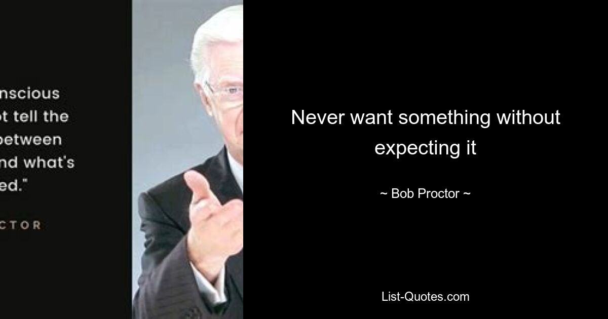 Never want something without expecting it — © Bob Proctor