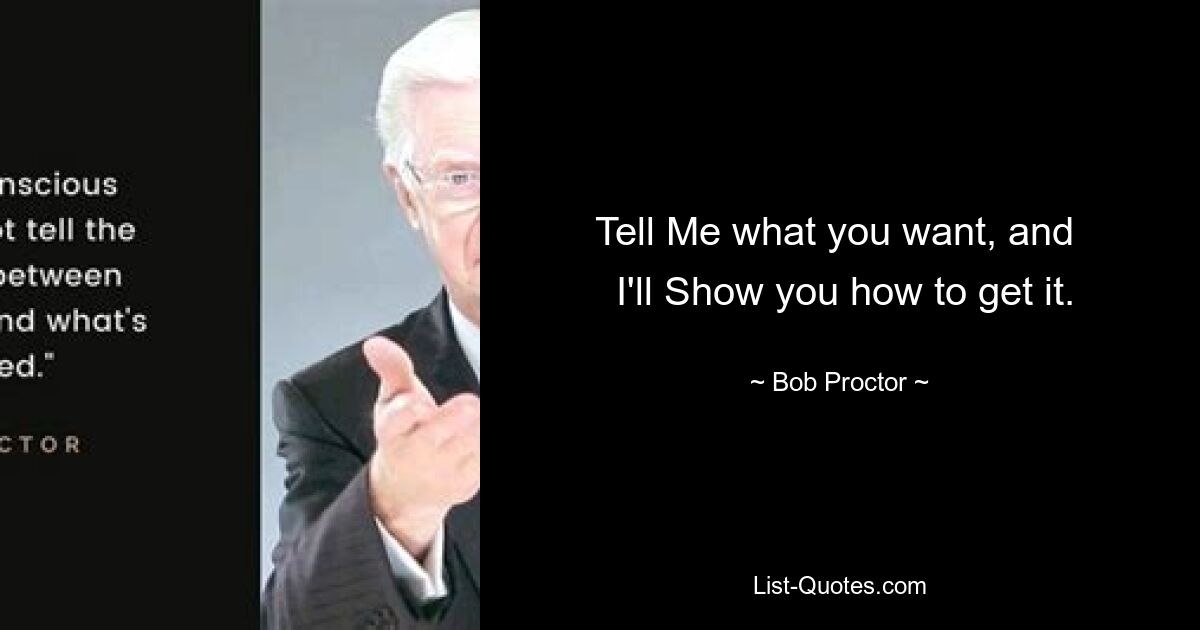 Tell Me what you want, and 
 I'll Show you how to get it. — © Bob Proctor