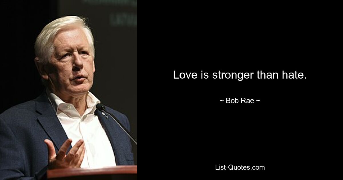 Love is stronger than hate. — © Bob Rae