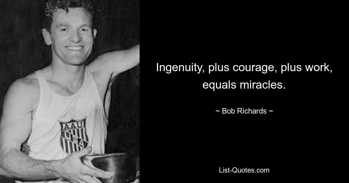 Ingenuity, plus courage, plus work, equals miracles. — © Bob Richards