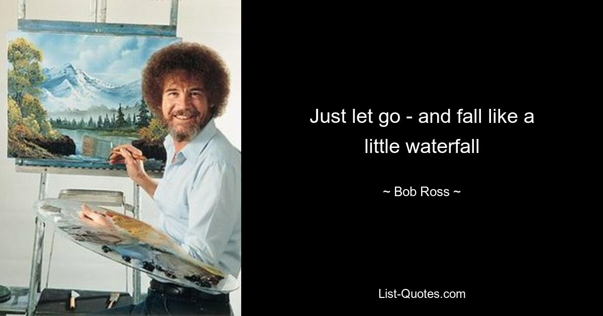 Just let go - and fall like a little waterfall — © Bob Ross