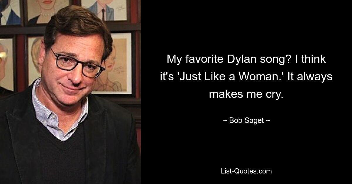 My favorite Dylan song? I think it's 'Just Like a Woman.' It always makes me cry. — © Bob Saget