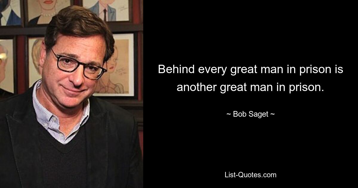 Behind every great man in prison is another great man in prison. — © Bob Saget