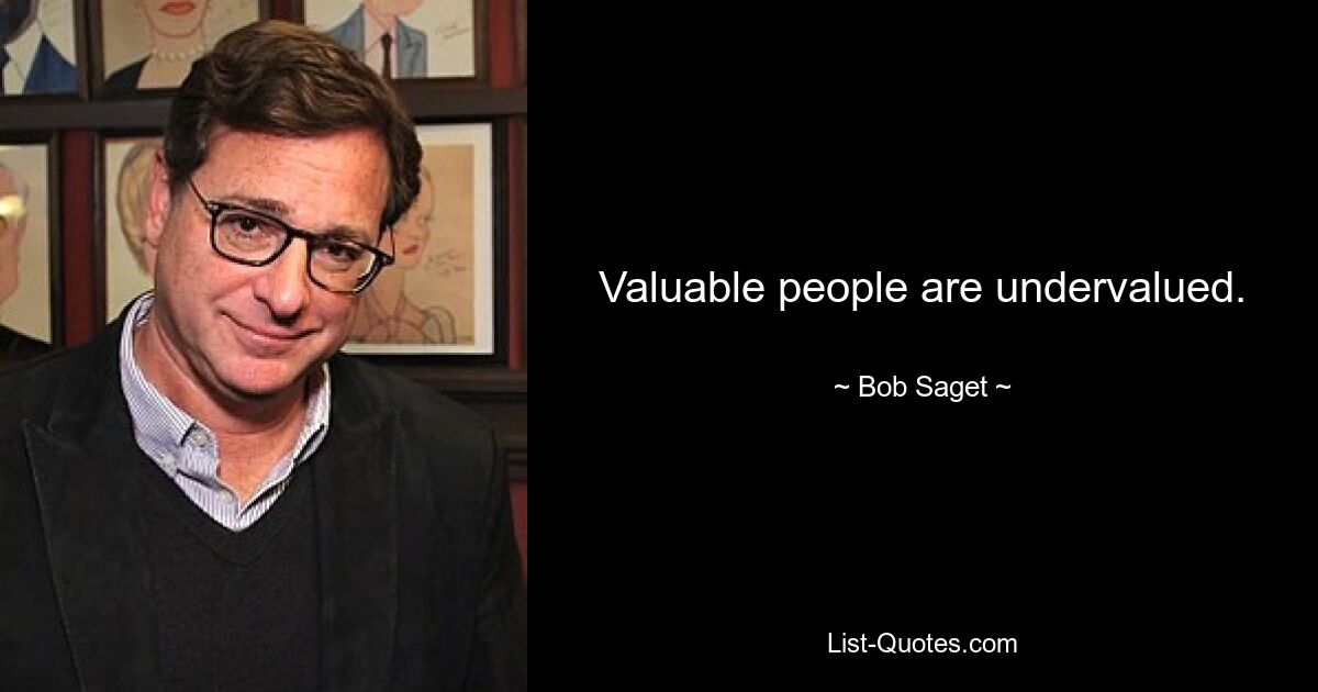 Valuable people are undervalued. — © Bob Saget