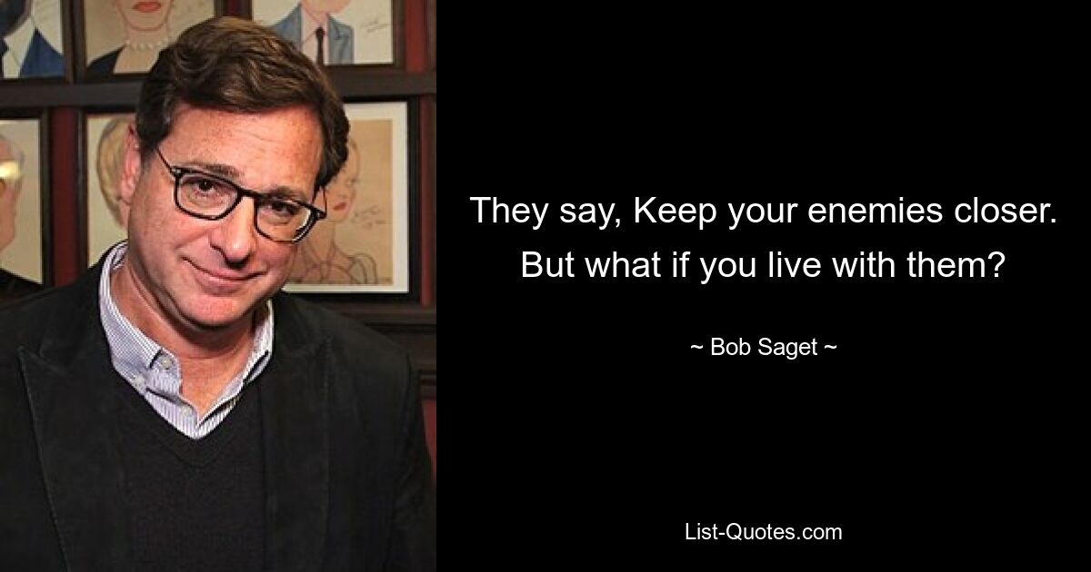 They say, Keep your enemies closer. But what if you live with them? — © Bob Saget