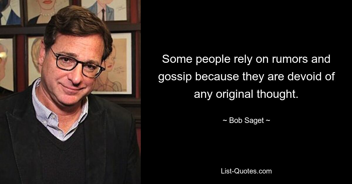 Some people rely on rumors and gossip because they are devoid of any original thought. — © Bob Saget