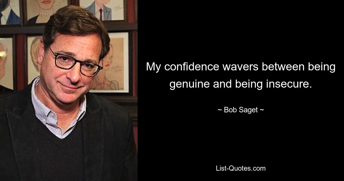 My confidence wavers between being genuine and being insecure. — © Bob Saget