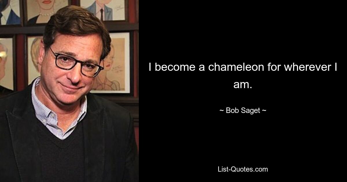 I become a chameleon for wherever I am. — © Bob Saget