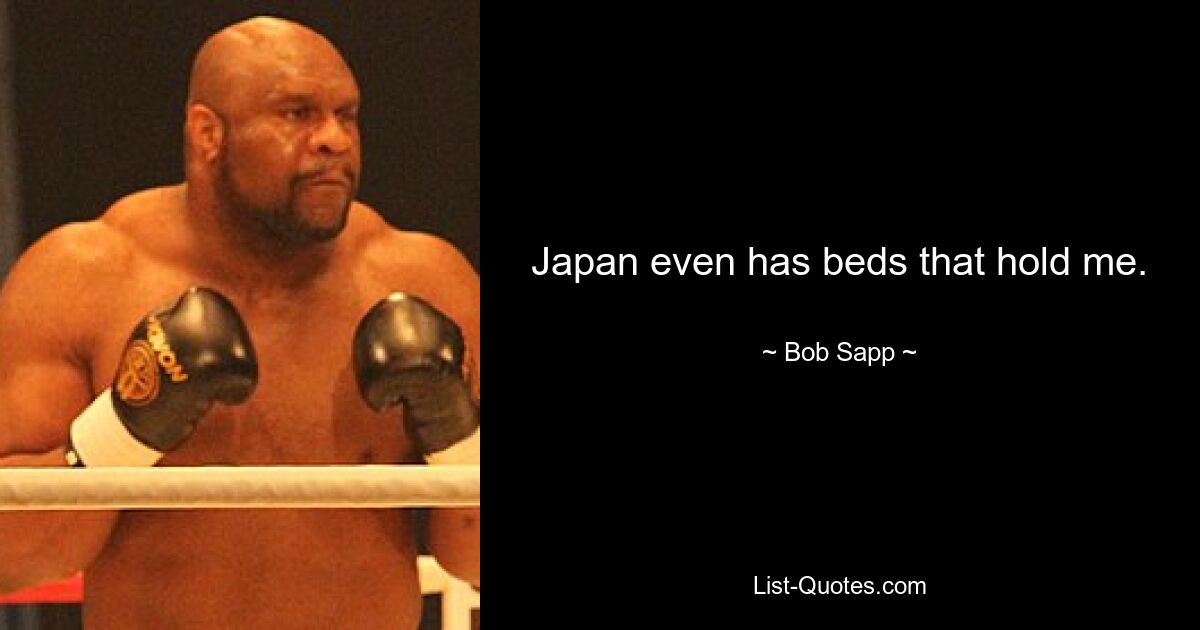 Japan even has beds that hold me. — © Bob Sapp