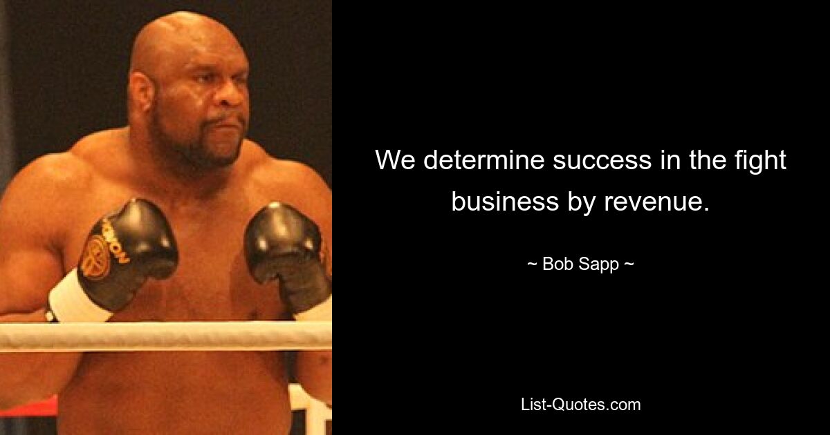 We determine success in the fight business by revenue. — © Bob Sapp