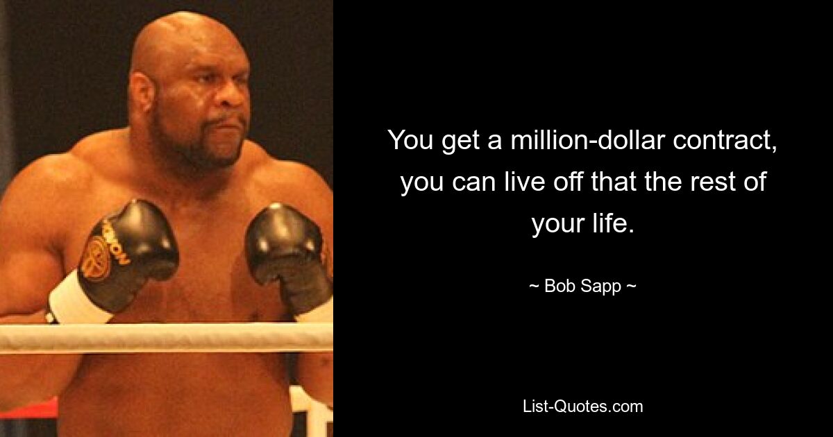 You get a million-dollar contract, you can live off that the rest of your life. — © Bob Sapp