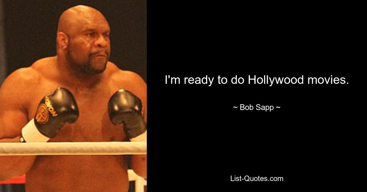 I'm ready to do Hollywood movies. — © Bob Sapp