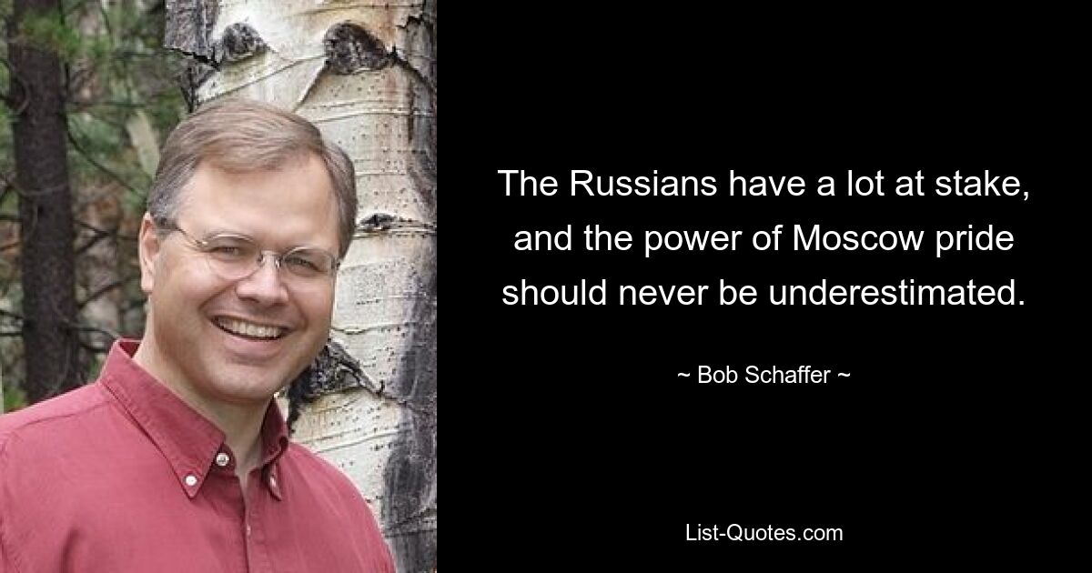 The Russians have a lot at stake, and the power of Moscow pride should never be underestimated. — © Bob Schaffer