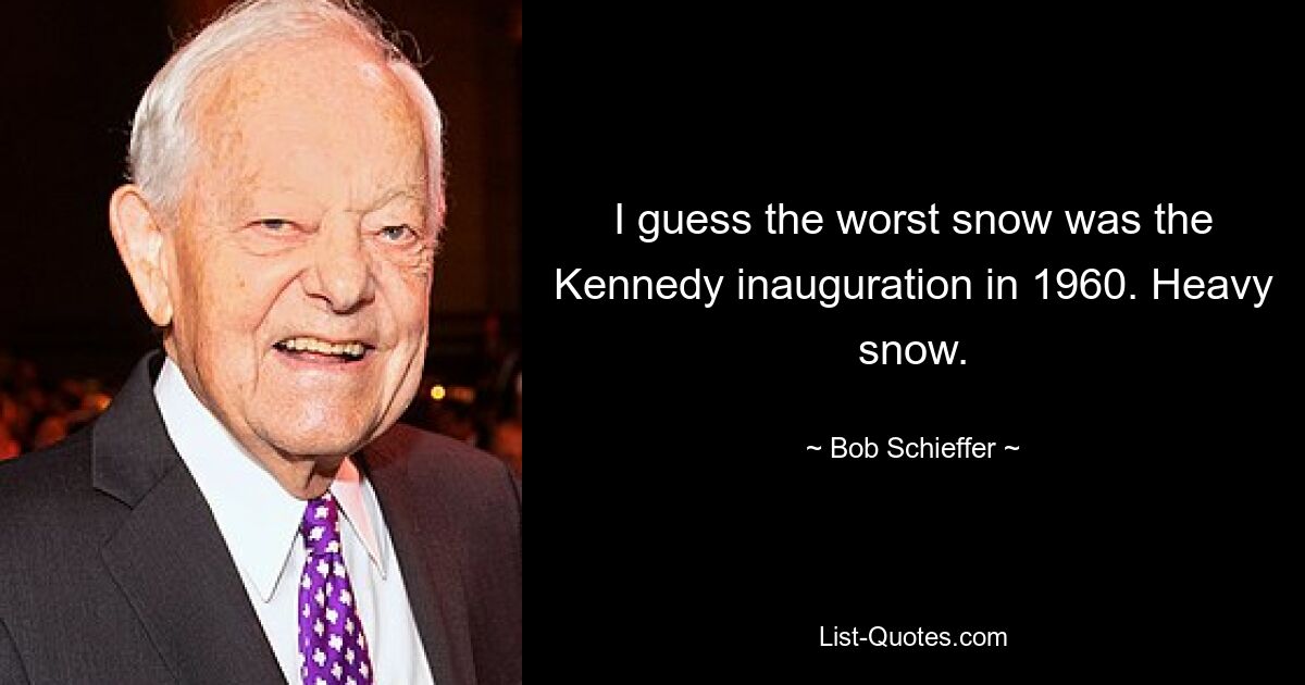 Ich schätze, der schlimmste Schneefall war die Amtseinführung Kennedys im Jahr 1960. Starker Schneefall. — © Bob Schieffer