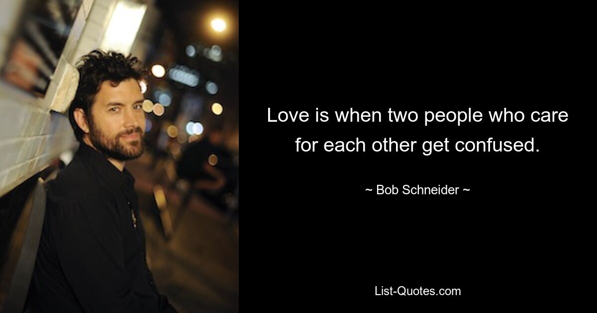 Love is when two people who care for each other get confused. — © Bob Schneider