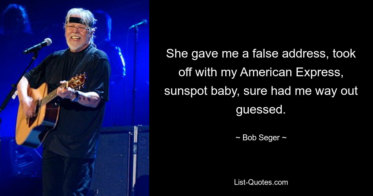 She gave me a false address, took off with my American Express, sunspot baby, sure had me way out guessed. — © Bob Seger