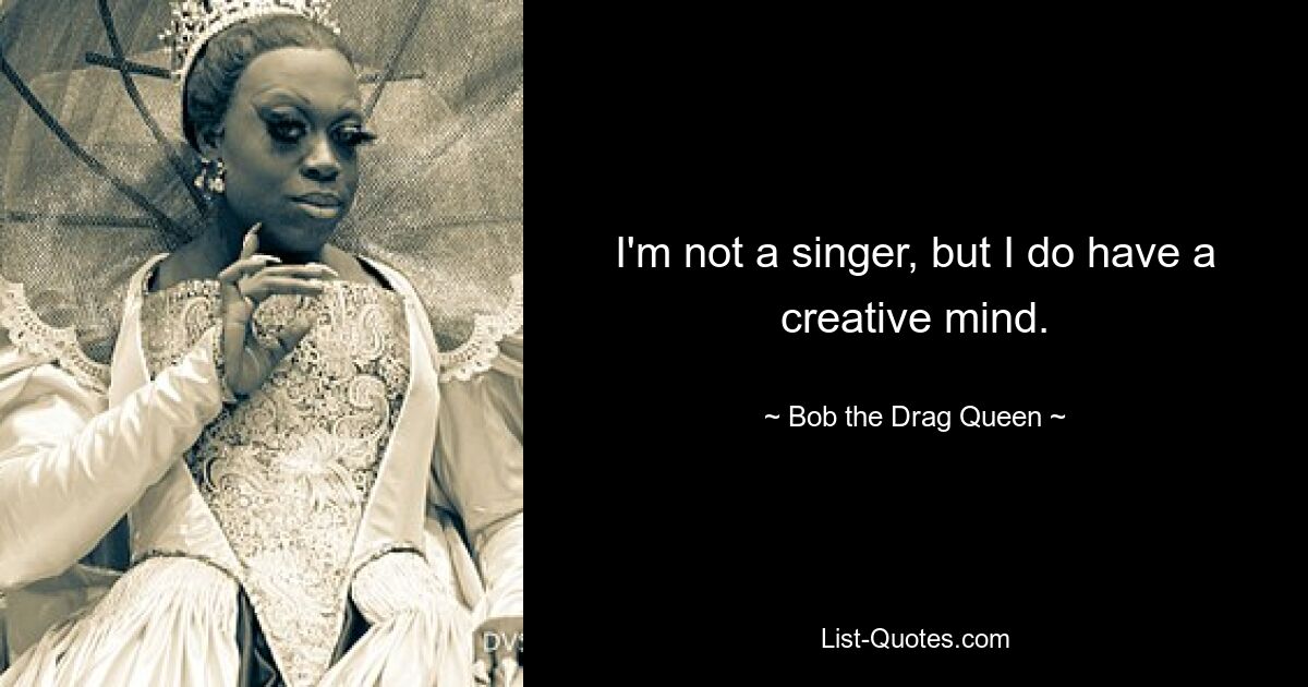 I'm not a singer, but I do have a creative mind. — © Bob the Drag Queen