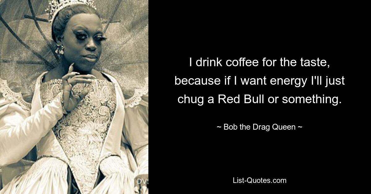 I drink coffee for the taste, because if I want energy I'll just chug a Red Bull or something. — © Bob the Drag Queen