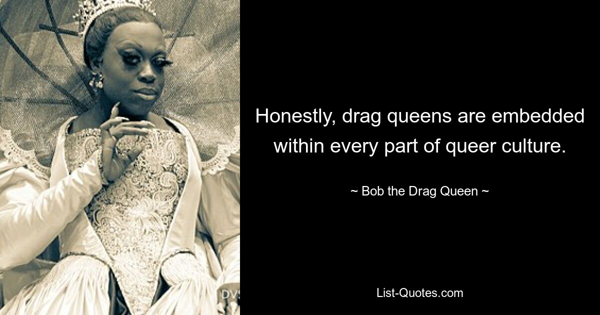 Honestly, drag queens are embedded within every part of queer culture. — © Bob the Drag Queen