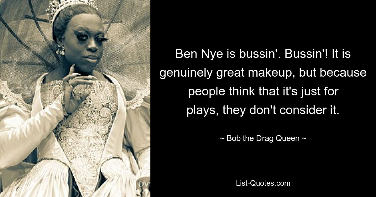 Ben Nye is bussin'. Bussin'! It is genuinely great makeup, but because people think that it's just for plays, they don't consider it. — © Bob the Drag Queen