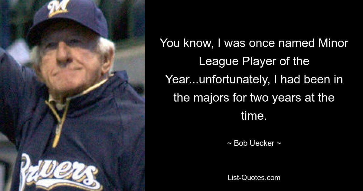 Wissen Sie, ich wurde einmal zum Minor-League-Spieler des Jahres gekürt ... leider war ich damals schon zwei Jahre in den Majors. — © Bob Uecker 