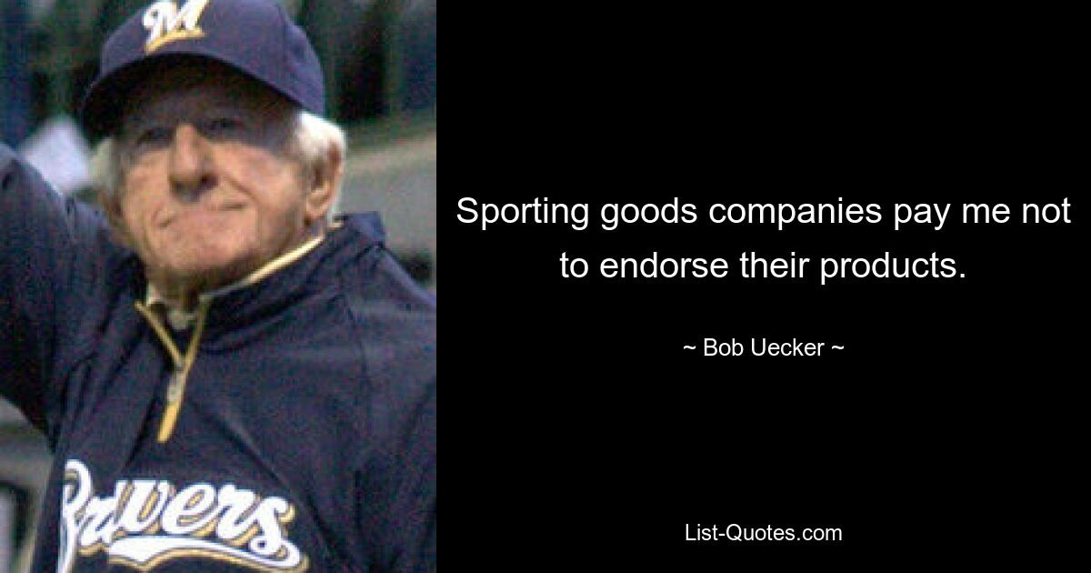 Sporting goods companies pay me not to endorse their products. — © Bob Uecker