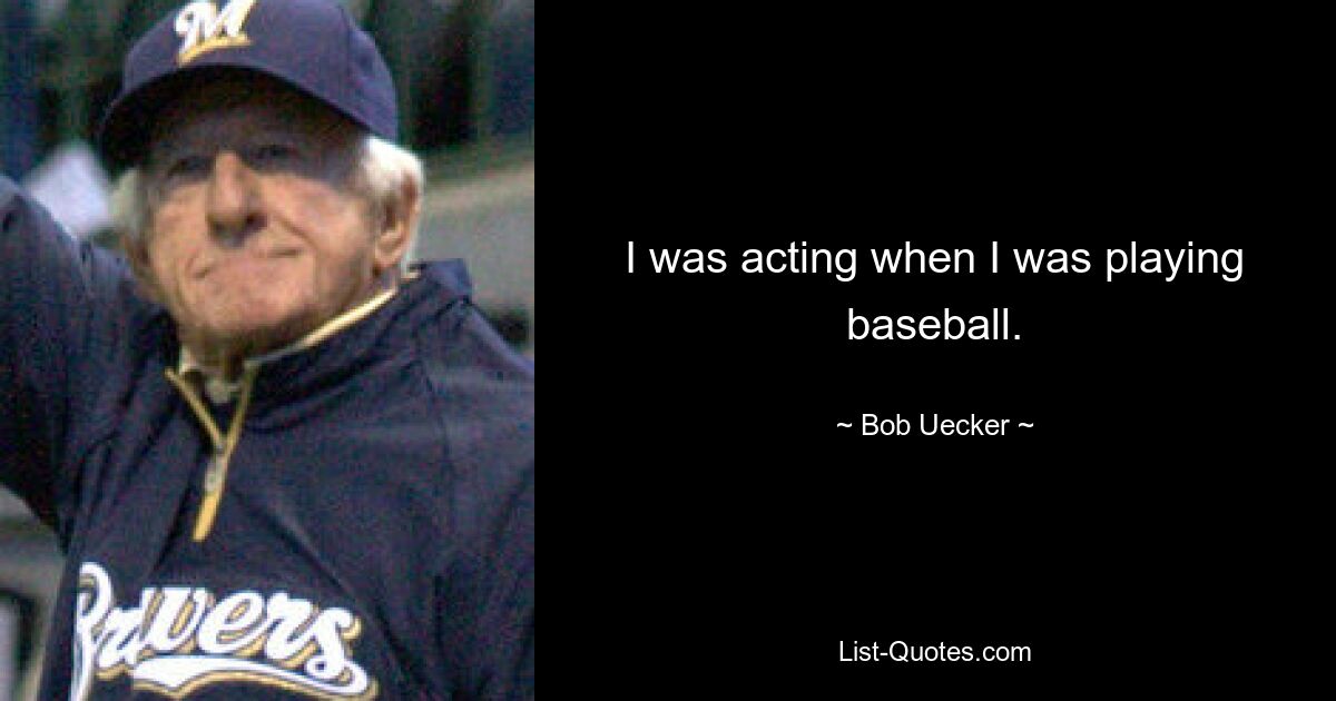 Ich war Schauspieler, als ich Baseball spielte. — © Bob Uecker