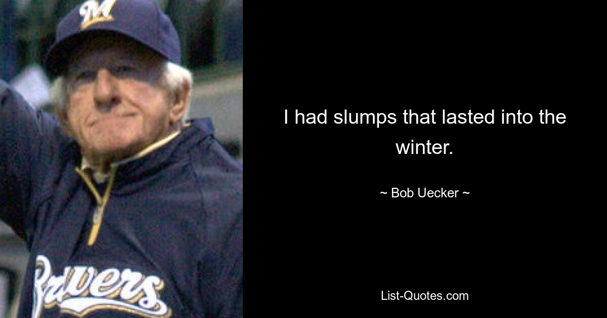 I had slumps that lasted into the winter. — © Bob Uecker