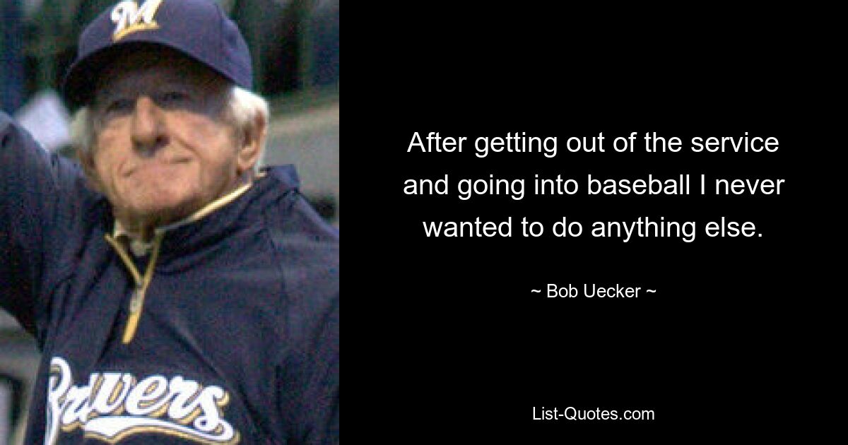 After getting out of the service and going into baseball I never wanted to do anything else. — © Bob Uecker