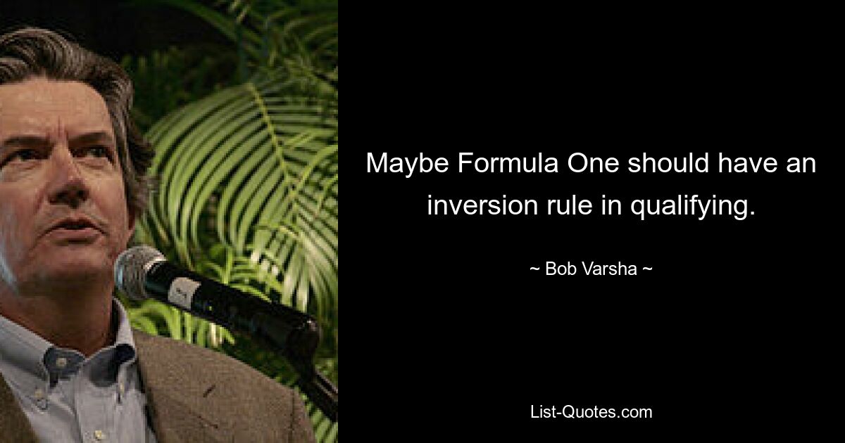 Maybe Formula One should have an inversion rule in qualifying. — © Bob Varsha