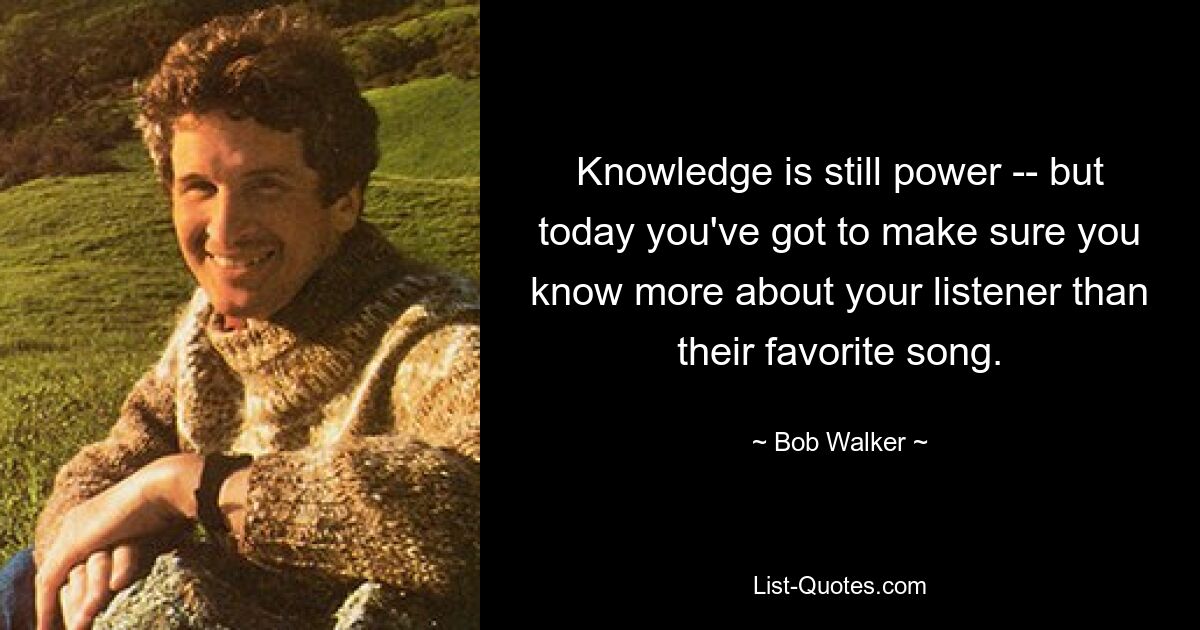 Knowledge is still power -- but today you've got to make sure you know more about your listener than their favorite song. — © Bob Walker