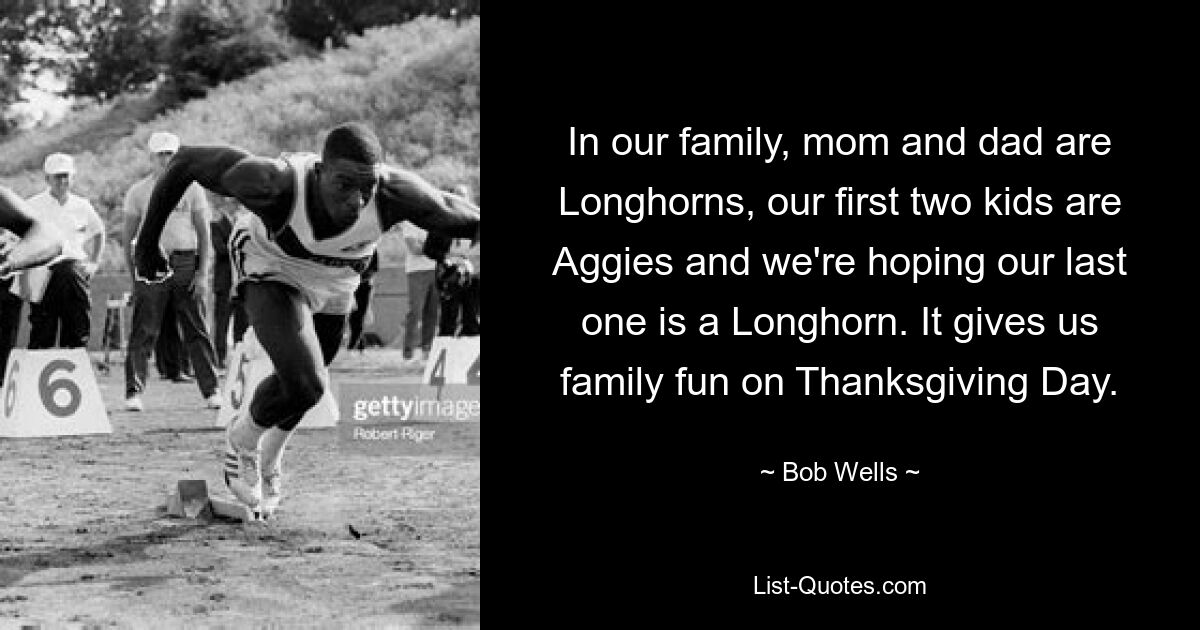 In our family, mom and dad are Longhorns, our first two kids are Aggies and we're hoping our last one is a Longhorn. It gives us family fun on Thanksgiving Day. — © Bob Wells