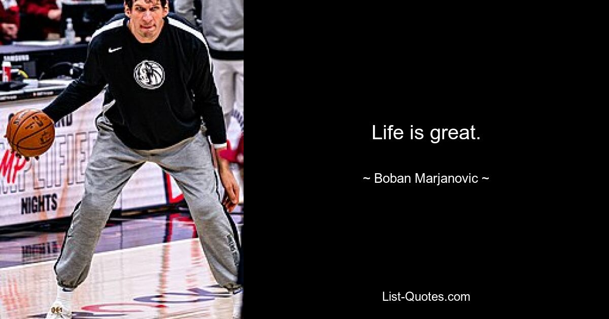 Life is great. — © Boban Marjanovic