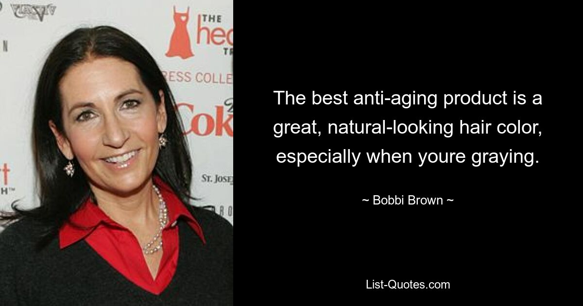 The best anti-aging product is a great, natural-looking hair color, especially when youre graying. — © Bobbi Brown