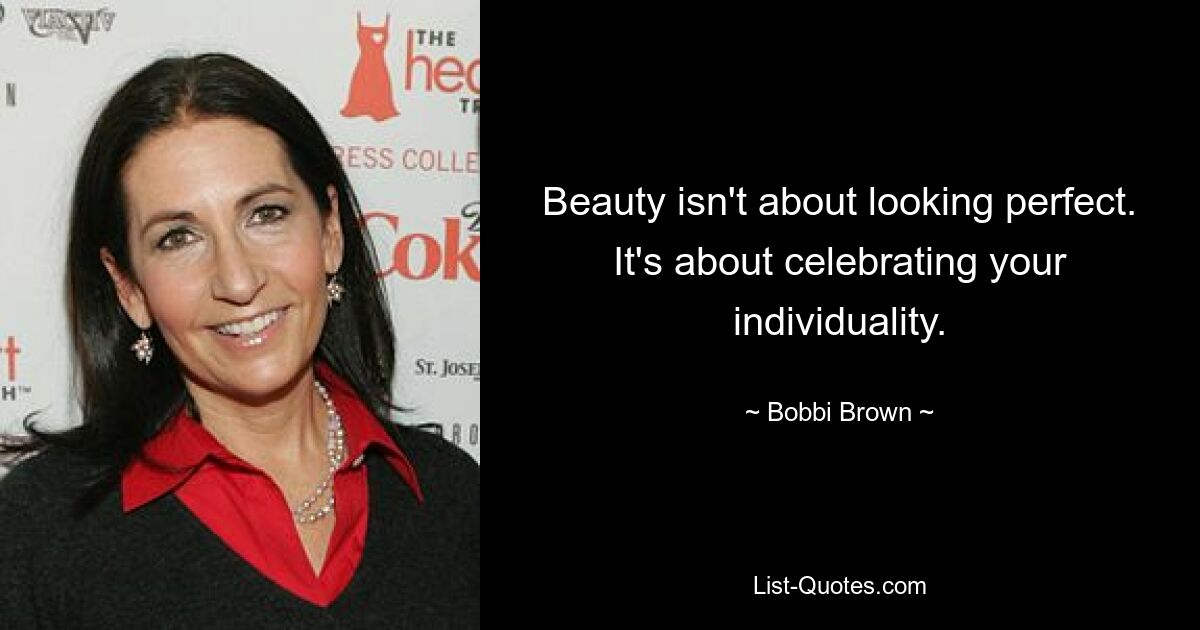 Beauty isn't about looking perfect. It's about celebrating your individuality. — © Bobbi Brown