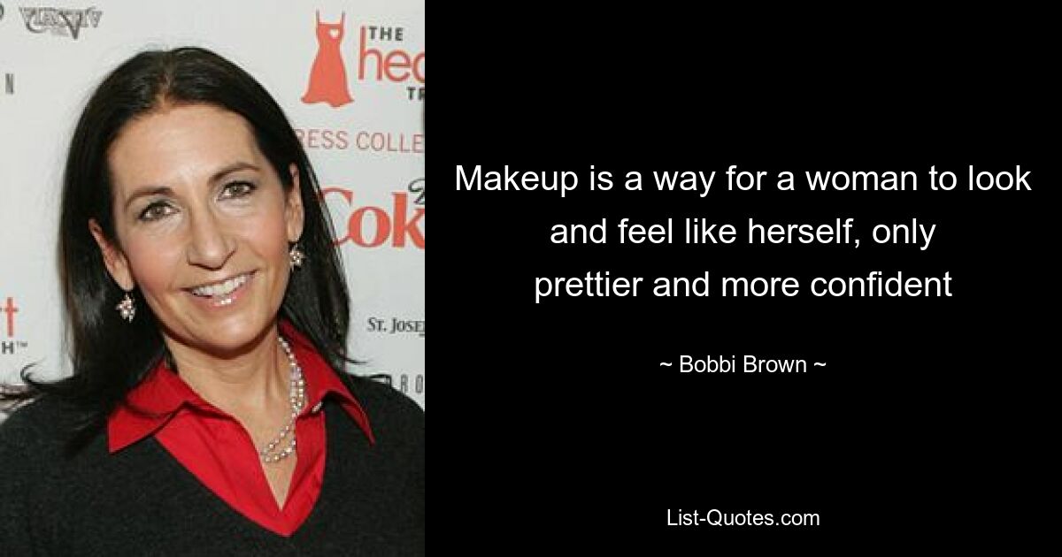 Makeup is a way for a woman to look and feel like herself, only prettier and more confident — © Bobbi Brown