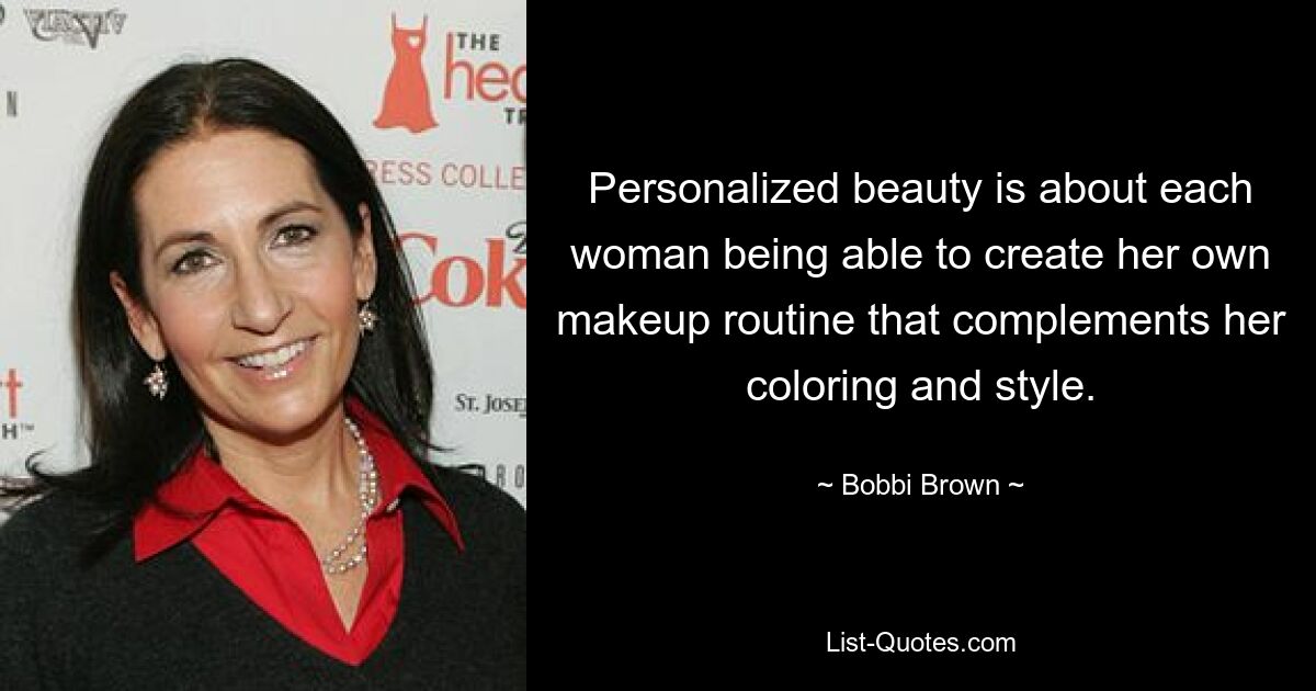 Personalized beauty is about each woman being able to create her own makeup routine that complements her coloring and style. — © Bobbi Brown