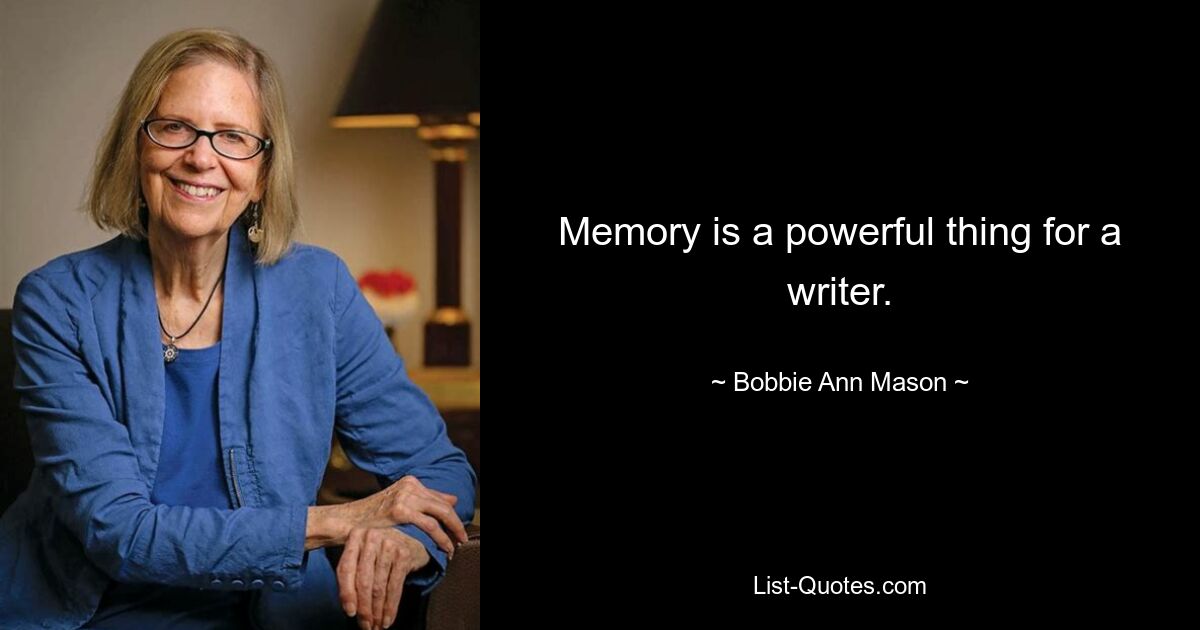 Memory is a powerful thing for a writer. — © Bobbie Ann Mason