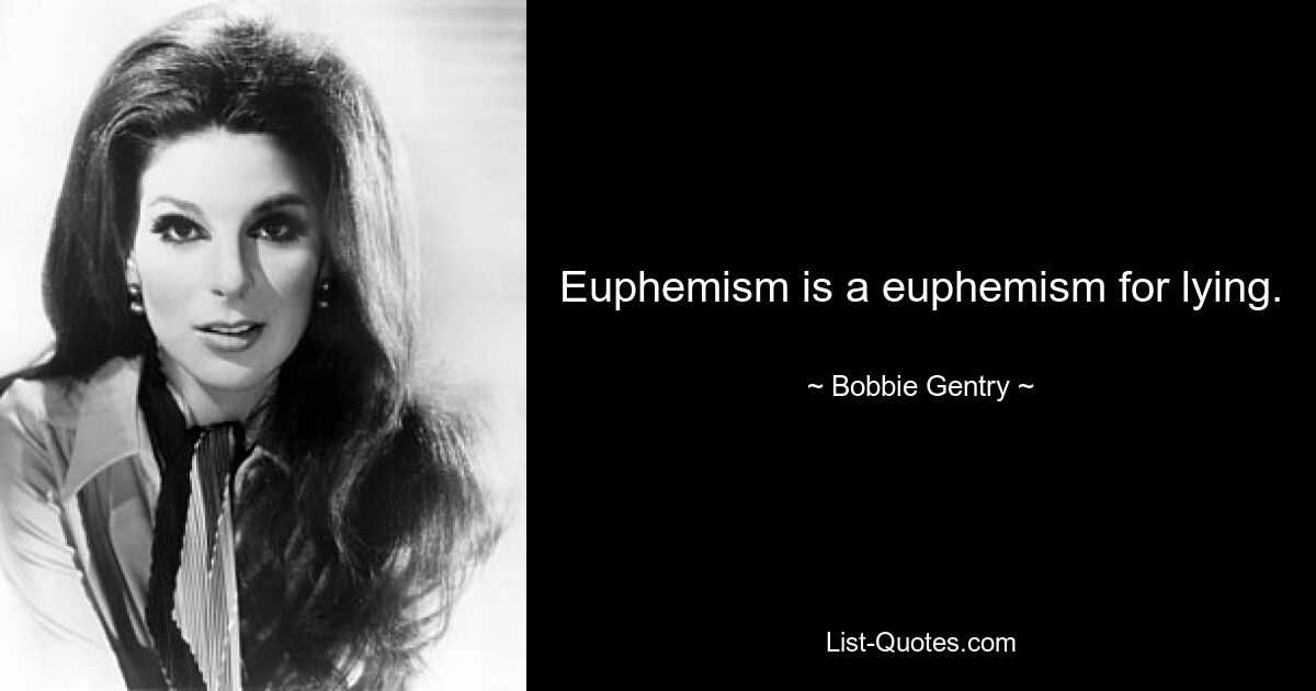 Euphemism is a euphemism for lying. — © Bobbie Gentry