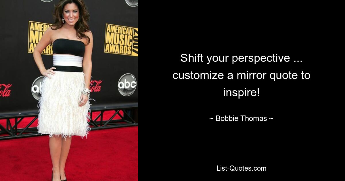 Shift your perspective ... customize a mirror quote to inspire! — © Bobbie Thomas