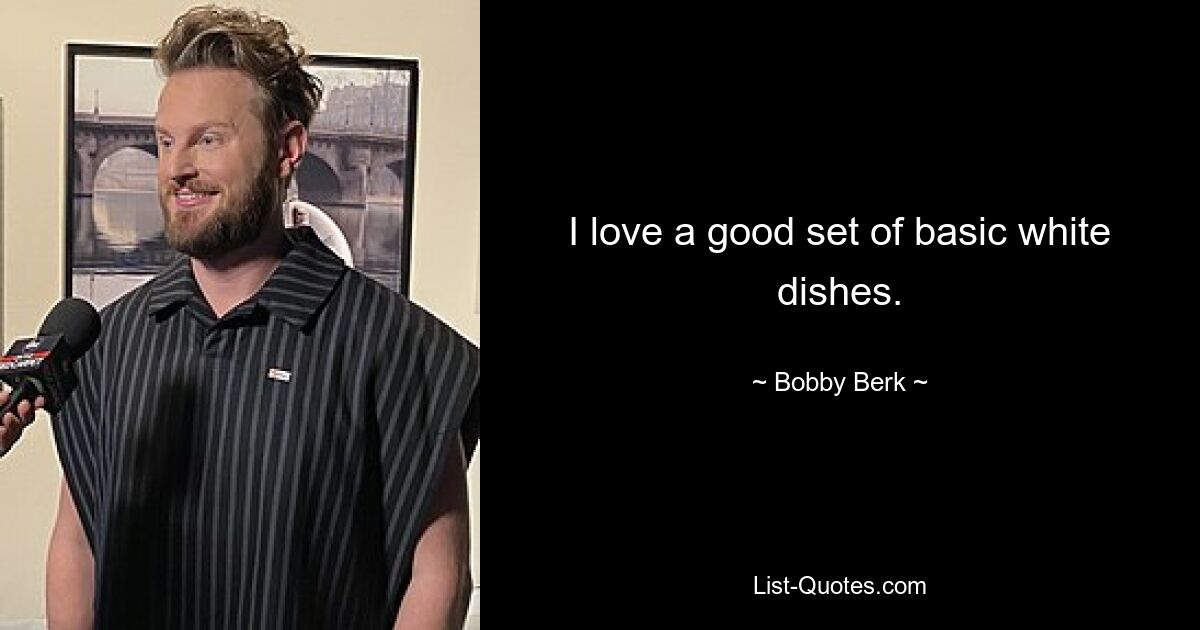 I love a good set of basic white dishes. — © Bobby Berk