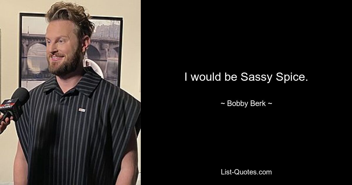 I would be Sassy Spice. — © Bobby Berk