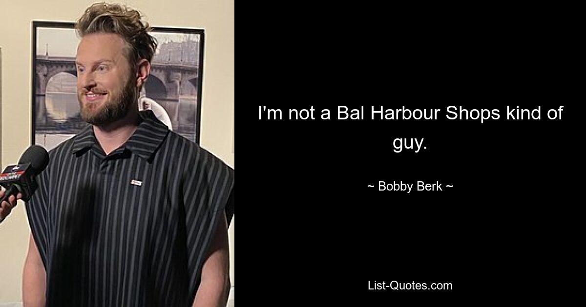 I'm not a Bal Harbour Shops kind of guy. — © Bobby Berk