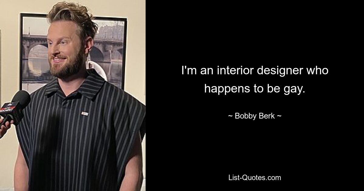 I'm an interior designer who happens to be gay. — © Bobby Berk