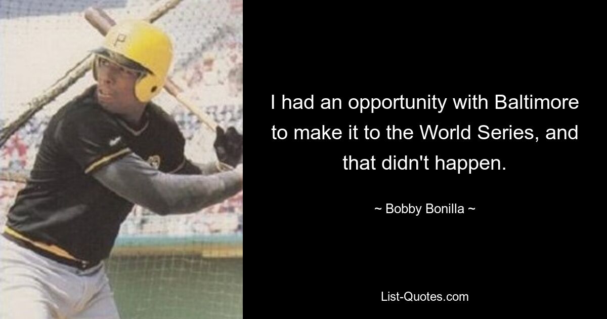 I had an opportunity with Baltimore to make it to the World Series, and that didn't happen. — © Bobby Bonilla