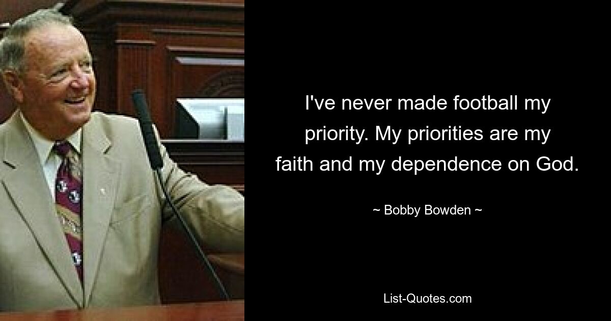 I've never made football my priority. My priorities are my faith and my dependence on God. — © Bobby Bowden