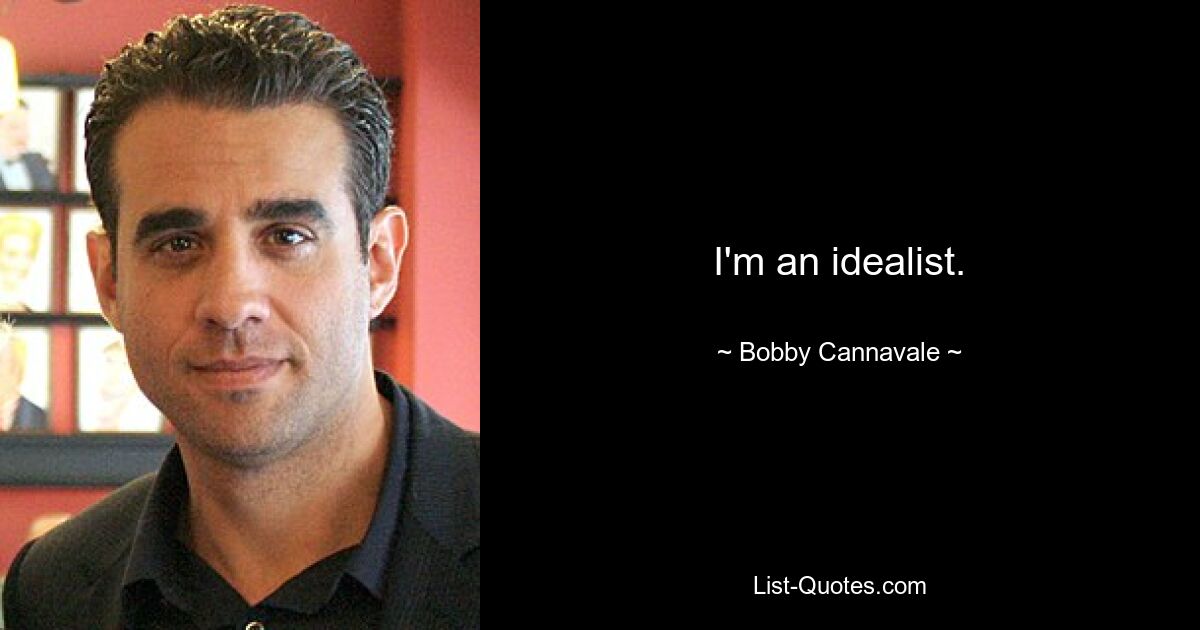 I'm an idealist. — © Bobby Cannavale