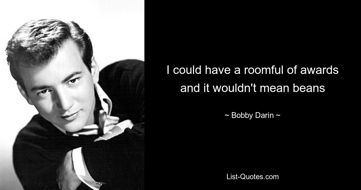 I could have a roomful of awards and it wouldn't mean beans — © Bobby Darin